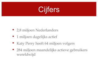 Cijfers
 2,8 miljoen Nederlanders
 1 miljoen dagelijks actief
 Katy Perry heeft 64 miljoen volgers
 284 miljoen maandelijks actieve gebruikers
wereldwijd
 