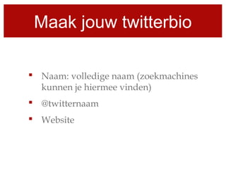 Maak jouw twitterbio
 Naam: volledige naam (zoekmachines
kunnen je hiermee vinden)
 @twitternaam
 Website
 