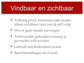 Vindbaar en zichtbaar
 Volledig privé: bescherm mijn tweets
alleen zichtbaar voor wie jij zelf volgt
 Wel of geen locatie toevoegen
 Trefwoorden gebruiken waarop je
gevonden wilt worden
 Gebruik een herkenbare avatar
 Berichtmeldingen als E-mail
 