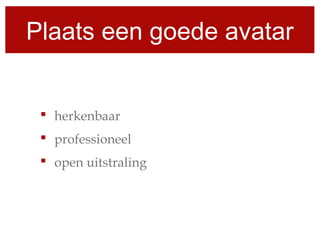 Plaats een goede avatar
 herkenbaar
 professioneel
 open uitstraling
 