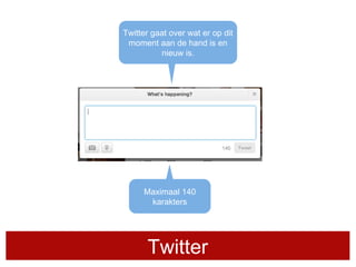 Twitter
Twitter gaat over wat er op dit
moment aan de hand is en
nieuw is.
Maximaal 140
karakters
 