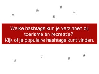 Welke hashtags kun je verzinnen bij
toerisme en recreatie?
Kijk of je populaire hashtags kunt vinden.
##
#
##
#
#
#
#
#
 