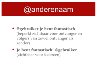 @anderenaam
 @gebruiker je bent fantastisch
(beperkt zichtbaar voor ontvanger en
volgers van zowel ontvanger als
zender)
 Je bent fantastisch! @gebruiker
(zichtbaar voor iedereen)
 