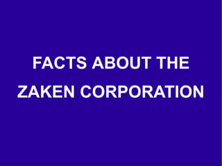 FACTS ABOUT THE
       ZAKEN CORPORATION


© Copyright 2011 The Zaken Corporation www.zakencorp.biz
 
