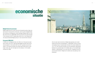12   zakendoen met België                                                                                                                                    13




                              economische
                                                                          situatie


 België binnen de eurozone
 België draagt krap 4% bij aan het bruto binnenlands product (bbp) van
 de eurozone. De economie is heel open, meer nog dan de Nederlandse.
 De omvang van de Belgische uitvoer bedraagt ongeveer 80% van het
 bbp. Na de crisis van 2008-2009, heeft de economie zich goed hersteld.
 In het voorjaar van 2011 koelde deze echter af en in de tweede helft
 van dat jaar belandde België opnieuw in een economische recessie.


 Economie 2008-2011
 In 2009 nam het Belgische bbp met 2,8% af, om het jaar erna weer                    Door de zeer open economie is België heel gevoelig voor buiten­
 toe te nemen met 2,3%. Daarmee deed België het beter dan de euro­                   landse economische ontwikkelingen. In 2009 deden vooral de uitvoer,
 zone als geheel. In de eerste helft van 2011 groeide de economie                    voorraadvorming en investeringen het slecht. De uitvoer daalde met
 verder. In het eerste kwartaal van dat jaar lag het bbp weer op een                 ruim 11%. Door de sterke terugval van de buitenlandse vraag bliezen
 hoger niveau dan vóór het begin van de recessie, in het tweede                      bedrijven hun investeringen af, of stelden deze uit. De investeringen
 kwartaal van 2008.                                                                  daalden in 2009 daardoor met maar liefst 8%. Omgekeerd was het
                                                                                     economische herstel in België ook te danken aan de opleving in het
                                                                                     buitenland.
 
