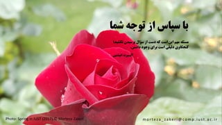 ‫ش‬ ‫توجه‬ ‫از‬ ‫سپاس‬ ‫با‬‫ما‬
Photo: Spring in IUST )2017( © Morteza Zakeri
‫ن‬ ‫پرسیدن‬ ‫سؤال‬ ‫از‬ ‫دست‬ ‫که‬ ‫است‬ ‫این‬ ‫مهم‬ ‫مسئله‬‫کشید؛‬
‫داشتن‬ ‫وجود‬ ‫برای‬ ‫است‬ ‫دلیلی‬ ‫کنجکاوی‬.
‫انیشتین‬ ‫آلـبرت‬
m o r t e z a _ z a ke r i @ c o m p . i u s t . a c . i r
 