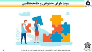 ‫آبان‬1398‫ماشینی‬ ‫یادگیری‬ ‫فنون‬ ‫با‬ ‫اجتماعی‬ ‫های‬‫پدیده‬ ‫تحلیل‬:‫ترکیبی‬ ‫تحقیق‬ ‫چارچوب‬ ‫یک‬-‫ذاکری‬ ‫مرتضی‬
‫و‬ ‫مصنوعی‬ ‫هوش‬ ‫پیوند‬‫شناسی‬‫جامعه‬
2
 