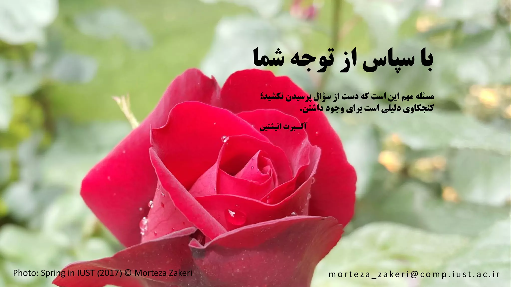 ‫ش‬ ‫توجه‬ ‫از‬ ‫سپاس‬ ‫با‬‫ما‬
Photo: Spring in IUST )2017( © Morteza Zakeri
‫ن‬ ‫پرسیدن‬ ‫سؤال‬ ‫از‬ ‫دست‬ ‫که‬ ‫است‬ ‫این‬ ‫مهم‬ ‫مسئله‬‫کشید؛‬
‫داشتن‬ ‫وجود‬ ‫برای‬ ‫است‬ ‫دلیلی‬ ‫کنجکاوی‬.
‫انیشتین‬ ‫آلـبرت‬
m o r t e z a _ z a ke r i @ c o m p . i u s t . a c . i r
 