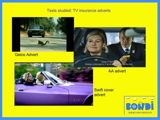 Texts studied: TV insurance adverts Geico Advert Swift cover advert AA advert 