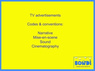 TV advertisements Codes & conventions: Narrative Mise-en-scene Sound Cinematography 