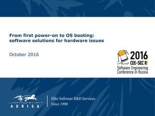 From first power-on to OS booting:
software solutions for hardware issues
October 2016
 