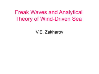 Freak Waves and Analytical 
Theory of Wind-Driven Sea 
V.E. Zakharov 
 