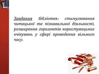 Завдання бібліотек: стимулювання
читацької та пізнавальної діяльності,
розширення горизонтів користувацьких
очікувань у сфері проведення вільного
часу.
 