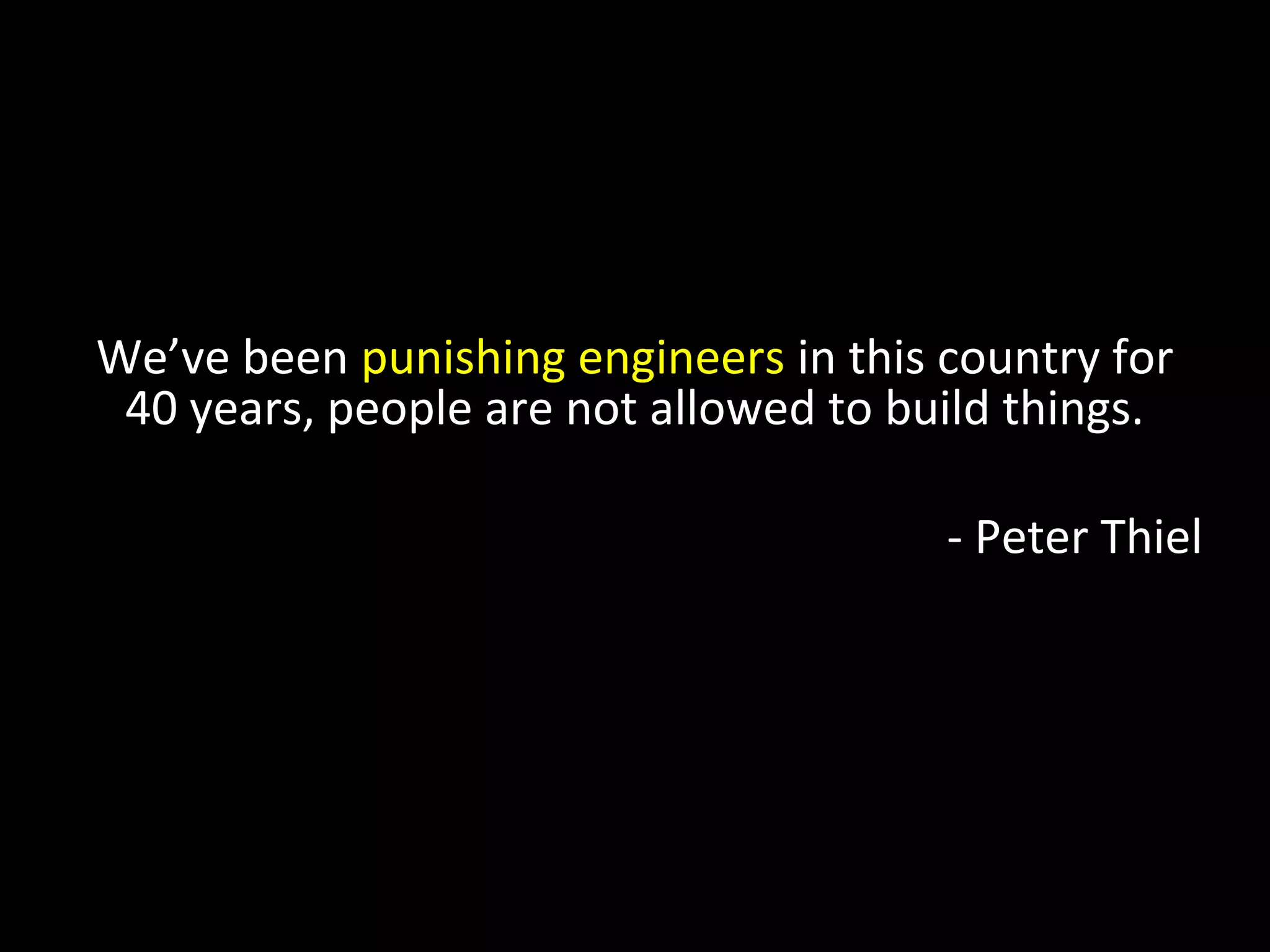 We’ve been punishing engineers in this country for
40 years, people are not allowed to build things.
- Peter Thiel
 