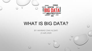 WHAT IS BIG DATA?
BY AKHMAD ZAKI ALSAFI
(C-left) 2020
 