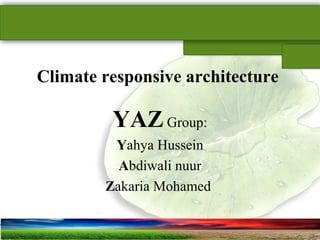SUSTAINABLE ARCHITECTURAL BUILT ENVIRONMENT CA(NDR),CPWD ..
Climate responsive architecture
YAZ Group:
Yahya Hussein
Abdiwali nuur
Zakaria Mohamed
 