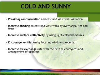 SUSTAINABLE ARCHITECTURAL BUILT ENVIRONMENT CA(NDR),CPWD ..
COLD AND SUNNY
• Providing roof insulation and east and west wall insulation.
• Increase shading on east and west walls by overhangs, fins and
trees.
• Increase surface reflectivity by using light-colored textures.
• Encourage ventilation by locating windows properly.
• Increase air exchange rate with the help of courtyards and
Arrangement of openings.
 