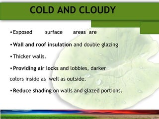 SUSTAINABLE ARCHITECTURAL BUILT ENVIRONMENT CA(NDR),CPWD ..
COLD AND CLOUDY
•Exposed surface areas are
•Wall and roof insulation and double glazing
•Thicker walls.
•Providing air locks and lobbies, darker
colors inside as well as outside.
•Reduce shading on walls and glazed portions.
 