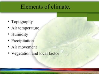 SUSTAINABLE ARCHITECTURAL BUILT ENVIRONMENT CA(NDR),CPWD ..
Elements of climate.
• Topography
• Air temperature
• Humidity
• Precipitation
• Air movement
• Vegetation and local factor
 