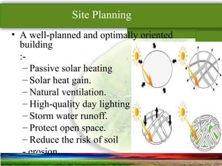 SUSTAINABLE ARCHITECTURAL BUILT ENVIRONMENT CA(NDR),CPWD ..
Site Planning
• A well-planned and optimally oriented
building
:-
– Passive solar heating
– Solar heat gain.
– Natural ventilation.
– High-quality day lighting
– Storm water runoff.
– Protect open space.
– Reduce the risk of soil
- erosion.
 