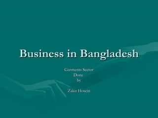 Business in BangladeshBusiness in Bangladesh
Garments SectorGarments Sector
DoneDone
byby
Zakir HoseinZakir Hosein
 
