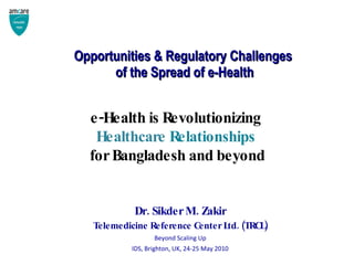 Opportunities & Regulatory Challenges  of the Spread of e-Health ,[object Object],[object Object],[object Object],[object Object],e-Health is Revolutionizing  Healthcare  Relationships  for Bangladesh and beyond 