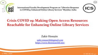 zakir.researchtl@gmail.com
https://www.theresearchtl.net/
Crisis COVID 19: Making Open Access Resources
Reachable for Enhancing Online Library Services
Zakir Hossain
CC BY-NC-SA 4.017 May, 2020
1971
International Faculty Development Program on “Libraries Response
to COVID19: Enhanced Online Library Services” Mumbai, India
1
 