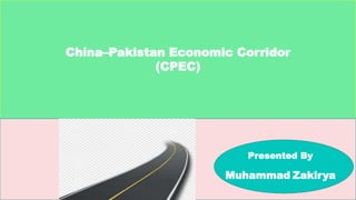 China–Pakistan Economic Corridor
(CPEC)
P
Presented By
Muhammad Zakirya
 
