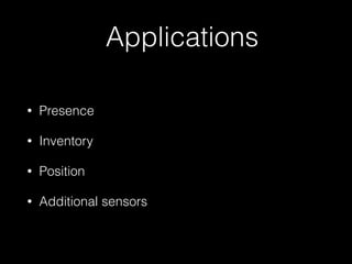 Applications 
• Presence 
• Inventory 
• Position 
• Additional sensors 
 