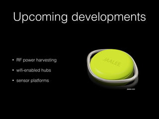Upcoming developments 
• RF power harvesting 
• wifi-enabled hubs 
• sensor platforms 
jaalee.com 
 