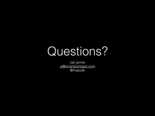 Questions? 
zak james 
zj@smartpointgeo.com 
@mapzak 
