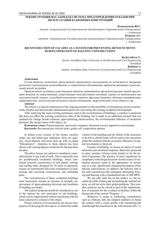 POLISH JOURNAL OF SCIENCE № 24, 2020 13
РЕКОНСТРУКЦИЯ ФАСАДОВ КАК СИСТЕМА ПРЕДУПРЕЖДЕНИЯ ОТКАЗОВ ПРИ
ЭКСПЛУАТАЦИИ БАЛКОННЫХ КОНСТРУКЦИЙ
Кожевникова Ю.Г.,
доцент, Астраханский Государственный Архитектурно-Строительный Университет,
г. Астрахань
Рехтина А.С.
студент, Астраханский Государственный Архитектурно-Строительный Университет,
г. Астрахань
RECONSTRUCTION OF FACADES AS A SYSTEM FOR PREVENTING RENOUNCMENTS
DURING OPERATION OF BALCONY CONSTRUCTIONS
Kozhevnikova Y.,
docent, Astrakhan State University of Architecture and Civil Engineering
Astrakhan
Rekhtina A.
student, Astrakhan State University of Architecture and Civil Engineering
Astrakhan
Аннотация
Статья является логическим продолжением проводимого исследования по возможности внедрения
различных экономически целесообразных и теоретически обоснованных вариантов реновации существу-
ющей жилой застройки.
Проведя анализ основных существующих приемов, применяемых при реконструкции зданий предло-
жено решение не затрагивающее существующее конструктивное состояние здания, но выполненное как
дополнительный элемент, способный качественно изменить фасадные решения, объемно-планировочные
характеристики, экологический показатель жилых помещений, энергетический статус объекта и др.
Abstract
The article is a logical continuation of the ongoing research on the possibility of introducing various econom-
ically feasible and theoretically substantiated options for renovating the existing residential development.
After analyzing the main existing techniques used in the reconstruction of buildings, a solution is proposed
that does not affect the existing constructive state of the building, but is made as an additional element that can
qualitatively change facade solutions, space-planning characteristics, the environmental indicator of residential
premises, the energy status of the object, etc.
Ключевые слова: Реконструкция, трехосная этажерка, балочная клетка, варианты компоновки.
Keywords: Reconstruction, triaxial struts, girder cell, composition options.
In almost every country of the former socialist
camp, city and urban-type settlement, there are quar-
ters, micro-districts and areas built up with so-called
“Khrushchevs”. Attention to these objects has been
shown with varying degrees of interest for the past three
decades.
The above houses are subject to mandatory exam-
ination prior to any kind of work. This is especially true
for prefabricated residential buildings, where rein-
forced concrete constructions of wall panels, ceilings
and roofing slabs, designed for 50 years of operation,
require an instrumental full-scale examination of load-
bearing and enclosing constructions and embedded
parts.
The reconstruction of these residential buildings
must necessarily include an increase in strength, im-
provement of space-planning decisions and insulation
of building envelopes.
The authors' proposal should be considered as one
of the options for real renovation of old buildings,
which can be implemented without interfering with the
main constructive solution of the object.
Project solution of reconstruction are always have
purpose of choosing the best option, in which the usable
volume of the building and the ability of the structures
to be left to absorb loads will be used to the maximum
under the condition that the economic efficiency of cap-
ital investments is observed.
Facades of building- is always an object of visual
attraction and emotional response. Balconies projected
as open, summer volumes rarely remain so for the pe-
riod of operation. The absence of strict regulations on
compliance with design decisions for the owners of res-
idential premises leads to the appearance of various
and, as a rule, significantly changing the purpose of the
balcony interventions. In addition, the balcony slab is
the only construction that undergoes alternating freez-
ing and thawing with a standardized rate of 200 MPH.
We see only what lies on the surface, i.e. the so-
called tip of the iceberg and researching the selected ob-
jects, we did not solve their global problems. This com-
plex solutions can be solved as part of the implementa-
tion of measures for the overhaul of facilities within the
framework of the current "Program ...".
Whenever it comes to reinforcing constructions
such as a balcony slab, the simplest method is to frame
the contour with a corner profile with transferring the
load through the stunchions to the wall elements (Pic. 1).
 