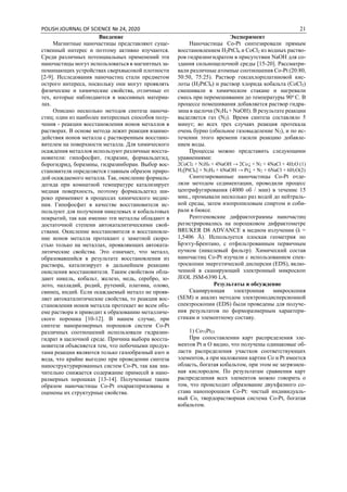 POLISH JOURNAL OF SCIENCE № 24, 2020 21
Введение
Магнитные наночастицы представляют суще-
ственный интерес и поэтому активно изучаются.
Среди различных потенциальных применений эти
наночастицы могут использоваться в магнитных за-
поминающих устройствах сверхвысокой плотности
[2-9]. Исследования наночастиц стали предметом
острого интереса, поскольку они могут проявлять
физические и химические свойства, отличные от
тех, которые наблюдаются в массивных материа-
лах.
Описано несколько методов синтеза наноча-
стиц; один из наиболее интересных способов полу-
чения - реакции восстановления ионов металлов в
растворах. В основе метода лежит реакция взаимо-
действия ионов металла с растворенным восстано-
вителем на поверхности металла. Для химического
осаждения металлов используют различные восста-
новители: гипофосфит, гидразин, формальдегид,
борогидрид, боразины, гидразинборан. Выбор вос-
становителя определяется главным образом приро-
дой осаждаемого металла. Так, окисление формаль-
дегида при комнатной температуре катализирует
медная поверхность, поэтому формальдегид ши-
роко применяют в процессах химического медне-
ния. Гипофосфит в качестве восстановителя ис-
пользуют для получения никелевых и кобальтовых
покрытий, так как именно эти металлы обладают в
достаточной степени автокаталитическими свой-
ствами. Окисление восстановителя и восстановле-
ние ионов металла протекают с заметной скоро-
стью только на металлах, проявляющих автоката-
литические свойства. Это означает, что металл,
образовавшийся в результате восстановления из
раствора, катализирует в дальнейшем реакцию
окисления восстановителя. Таким свойством обла-
дают никель, кобальт, железо, медь, серебро, зо-
лото, палладий, родий, рутений, платина, олово,
свинец, индий. Если осаждаемый металл не прояв-
ляет автокаталитические свойства, то реакция вос-
становления ионов металла протекает во всем объ-
еме раствора и приводит к образованию металличе-
ского порошка [10-12]. В нашем случае, при
синтезе наноразмерных порошков систем Co-Pt
различных соотношений использовали гидразин-
гидрат в щелочной среде. Причина выбора восста-
новителя объясняется тем, что побочными продук-
тами реакции являются только газообразный азот и
вода, что крайне выгодно при проведении синтеза
наноструктурированных систем Co-Pt, так как зна-
чительно снижается содержание примесей в нано-
размерных порошках [13-14]. Полученные таким
образом наночастицы Co-Pt охарактеризованы и
оценены их структурные свойства.
Эксперимент
Наночастицы Co-Pt синтезировали прямым
восстановлением H2PtCl6 и CoCl2 из водных раство-
ров гидразингидратом в присутствии NaOH для со-
здания сильнощелочной среды [15-20]. Рассматри-
вали различные атомные соотношения Co-Pt (20:80,
50:50, 75:25). Раствор гексахлорплатиновой кис-
лоты (H2PtCl6) и раствор хлорида кобальта (CoCl2)
смешивали в химическом стакане и нагревали
смесь при перемешивании до температуры 90o
C. В
процессе помешивания добавляется раствор гидра-
зина в щелочи (N2H4 + NaOH). В результате реакции
выделяется газ (N2). Время синтеза составляло 5
минут; во всех трех случаях реакция протекала
очень бурно (обильное газовыделение N2), и по ис-
течении этого времени гасили реакцию добавле-
нием воды.
Процессы можно представить следующими
уравнениями:
2CoCl2 + N2H4 + 4NaOH → 2Co↓ + N2 + 4NaCl + 4H2O (1)
H2[PtCl6] + N2H4 + 6NaOH → Pt↓ + N2 + 6NaCl + 6H2O(2)
Синтезированные наночастицы Co-Pt отде-
ляли методом седиментации, проводили процесс
центрифугирования (4000 об / мин) в течение 15
мин., промывали несколько раз водой до нейтраль-
ной среды, затем изопропиловым спиртом и соби-
рали в бюксе.
Рентгеновские дифрактограммы наночастиц
регистрировались на порошковом дифрактометре
BRUKER D8 ADVANCE в медном излучении (λ =
1,5406 Å). Используется плоская геометрия по
Брэггу-Брентано, с отфильтрованным первичным
пучком (никелевый фильтр). Химический состав
наночастиц Co-Pt изучали с использованием спек-
троскопии энергетической дисперсии (EDS), вклю-
ченной в сканирующий электронный микроскоп
JEOL JSM-6390 LA.
Результаты и обсуждение
Сканирующая электронная микроскопия
(SEM) и анализ методом электронодисперсионной
спектроскопии (EDS) были проведены для получе-
ния результатов по форморазмерным характери-
стикам и элементному составу.
1) Co75Pt25
При сопоставлении карт распределения эле-
ментов Pt и O видно, что получены одинаковые об-
ласти распределения участков соответствующих
элементов, а при наложении картин Co и Pt имеется
область, богатая кобальтом, при этом не загрязнен-
ная кислородом. По результатам сравнения карт
распределения всех элементов можно говорить о
том, что происходит образование двухфазного со-
става нанопорошков Co-Pt: чистый индивидуаль-
ный Co, твердорастворная система Co-Pt, богатая
кобальтом.
 