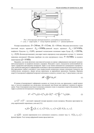 58 POLISH JOURNAL OF SCIENCE № 24, 2020
Рис.1. Конструкція однопорожнинного гумокордного пневмобалона:
1 – гума, 2 – шари корда, 3 – кільце бортове дротяне, 4, 5 – фланці притискні
Розміри пневмобалона: мм,248D мм,112H мм.1501 D Оболонка виготовлена з гуми
(миттєвий модуль пружності МПа,100 RE тривалий модуль пружності МПа,874,3RE
коефіцієнт Пуассона 49,0R ), армованої поліамідними волокнами марки Русар ( ГПа,120CE
34,0C ). Волокна розташовані у два шари і мають перехресну схему армування з кутами  відносно
меридіану конструкції. Оболонка перебуває під дією внутрішнього тиску МПа4,0P та осьового
навантаження МПа.18Q
Вважаймо, що вплив фізичних властивостей волокна на процес деформування конструкції зумовле-
ний концентрацією та напрямом волокон у матеріалі. Виходячи з цього, змоделюємо композиційний ма-
теріал однорідним ортотропним матеріалом. Через те що іншим компонентом гумокордного матеріалу є
гума, необхідно врахувати її деформаційні особливості при моделюванні композитної конструкції загалом.
Для врахування слабкої стисливості гуми скористаємося моментною схемою скінченних елементів для
слабкостисних матеріалів у формі метода переміщень за варіаційним принципом Лагранжа. Варіацію
енергії в’язкопружної деформації всередині скінченного елемента у момент часу t представимо у вигляді:

V
ij
ij
dVW  ~~
. (1)
В умовах в’язкопружності деформація залежить не тільки від сили, що прикладена у даний момент
часу, а і від усіх попередніх сил, вплив яких тим менший, чим більше часу пройшло з моменту їх прикла-
дання. Тому в’язкопружні властивості композита опишемо згідно зі спадковою теорією Больцмана–Воль-
терра за допомогою інтегрального оператора [10]:
       
 


t
kl
tijklijkl
kl
ijkl
kl
ijklij
deCCtCtC
0
00
~~  
, (2)
де
ijkl
C0 і
ijkl
C – миттєвий і тривалий тензори пружних сталих матеріалу. Візьмемо просторово-ча-
сову апроксимацію переміщень у вигляді [11]:
         

8
1
321321321 ,,,,,,,
s
s
s
ms
ssss
mm xxxNtuxxxNxxxtutu ,
де  tus
m – вузлові переміщення m-го скінченного елемента у момент часу ,t  321 ,, xxxNs –
функції форми. Тоді тензор деформацій можна представити як
 