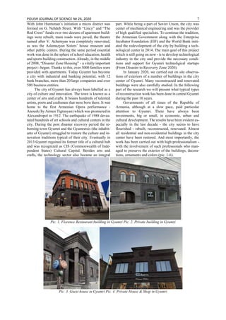 POLISH JOURNAL OF SCIENCE № 24, 2020 7
With John Huntsman’s initiation a micro district was
formed on G. Nzhdeh Street. With “Lincy” and “The
Red Cross” funds over two dozens of apartment build-
ings were rebuilt, main roads were paved, the theatre
named after V. Achemyan was completely renovated,
as was the Aslamazyan Sisters’ house museum and
other public centers. During the same period essential
work was done in the sphere of school education, health
and sports building construction. Already, in the middle
of 2008, “Disaster Zone Housing” - a vitally important
project - began. Thanks to this, over 3000 families were
provided with apartments. Today Gyumri has become
a city with industrial and banking potential, with 12
bank branches, more than 20 large companies and over
500 business entities.
The city of Gyumri has always been labelled as a
city of culture and innovation. The town is known as a
center of arts and crafts. It boasts hundreds of talented
artists, poets and craftsmen that were born there. It was
home to the first Armenian Opera performance -
Anoush (by Armen Tigranyan) which was premiered in
Alexandropol in 1912. The earthquake of 1988 devas-
tated hundreds of art schools and cultural centers in the
city. During the post disaster recovery period the re-
borning town Gyumri and the Gyumretsis (the inhabit-
ants of Gyumri) struggled to restore the culture and in-
novation traditions typical of their city. Eventually in
2013 Gyumri regained its former title of a cultural hub
and was recognized as CIS (Commonwealth of Inde-
pendent States) Cultural Capital. Besides arts and
crafts, the technology sector also became an integral
part. While being a part of Soviet Union, the city was
center of mechanical engineering and was the provider
of high qualified specialists. To continue the tradition,
the Armenian Government along with the Enterprise
Incubator Foundation (EIF) and the World Bank initi-
ated the redevelopment of the city by building a tech-
nological center in 2014. The main goal of this project
which is still going on now - is to develop technological
industry in the city and provide the necessary condi-
tions and support for Gyumri technoligical startups
(From Disaster to Recovery Zone 2020).
In January 2020, we carried out on site observa-
tions of exteriors of a number of buildings in the city
center of Gyumri. Many reconstructed and renovated
buildings were also carefully studied. In the following
part of the research we will present what typical types
of reconstruction work has been done in central Gyumri
during the past 10 years.
Governments of all times of the Republic of
Armenia, although at a slow pace, paid particular
attention to Gyumri. There have always been
investments, big or small, in economic, urban and
cultural development. The results have been evident es-
pecially in the last decade - the city seems to have
flourished - rebuilt, reconstructed, renovated. Almost
all residential and non-residential buildings in the city
center have been restored. And most importantly, the
work has been carried out with high professionalism -
with the involvement of such professionals who man-
aged to preserve the exterior of the buildings, decora-
tions, ornaments and colors (pic. 1-6).
Pic. 1. Florence Restaurant building in Gyumri Pic. 2. Private building in Gyumri
Pic. 3. Guest house in Gyumri Pic. 4. Private House & Shop in Gyumri
 