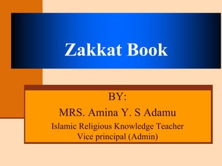 BY:
MRS. Amina Y. S Adamu
Islamic Religious Knowledge Teacher
Vice principal (Admin)
Zakkat Book
 