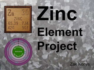 Zinc
Element
Project
     Zak Konys
 