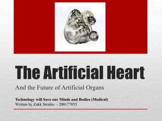 The Artificial Heart
And the Future of Artificial Organs
Technology will Save our Minds and Bodies (Medical)
Written by Zakk Straiko - 200177855
 
