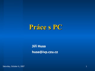 Práce s PC Jiří Husa [email_address] 