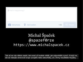 Michal Špaček
@spazef0rze
https://www.michalspacek.cz
Tak až se vás někdo zeptá, tak snad už budete vědět, jak odpovědět a...