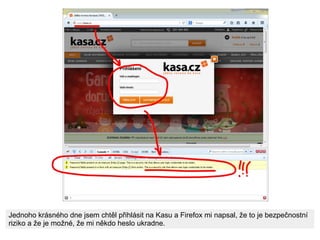 Jednoho krásného dne jsem chtěl přihlásit na Kasu a Firefox mi napsal, že to je bezpečnostní
riziko a že je možné, že mi n...