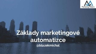 Základy marketingové
automatizce
@blazekmichal
 
