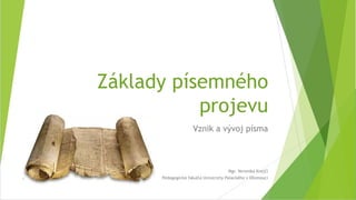 Základy písemného
projevu
Vznik a vývoj písma
1
Mgr. Veronika Krejčí
Pedagogická fakulta Univerzity Palackého v Olomouci
 