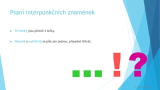 Psaní interpunkčních znamének
 Tři tečky jsou přesně 3 tečky.
 Otazník a vykřičník se píše jen jednou, případně třikrát.
… ! ?
© Veronika Krejčí
 
