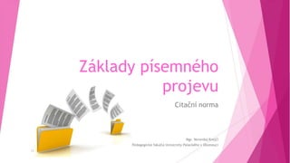 Základy písemného
projevu
Citační norma
13
Mgr. Veronika Krejčí
Pedagogická fakulta Univerzity Palackého v Olomouci
 