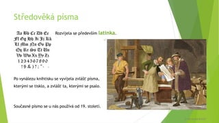 Středověká písma
Rozvíjela se především latinka.
Po vynálezu knihtisku se vyvíjela zvlášť písma,
kterými se tisklo, a zvlášť ta, kterými se psalo.
Současné písmo se u nás používá od 19. století.
9
10
© Veronika Krejčí
 