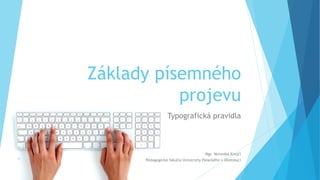 Základy písemného
projevu
Typografická pravidla
11
Mgr. Veronika Krejčí
Pedagogická fakulta Univerzity Palackého v Olomouci
 