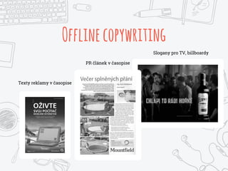 Offlinecopywriting
Texty reklamy v časopise
Slogany pro TV, billboardy
PR článek v časopise
 