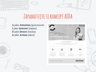 ZapamatujtesikonceptAIDA
A jako Attention (pozornost)
I jako Interest (zájem)
D jako Desire (touha)
A jako Action (akce)
 