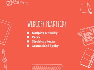 WEBCOPYPRAKTICKY
✖ Nadpisy a titulky
✖ Perex
✖ Struktura textu
✖ Gramatické špeky
 